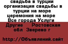 свадьба в турции, организация свадьбы в турции на море, церемония на море - Все города Услуги » Другие   . Ростовская обл.,Зверево г.